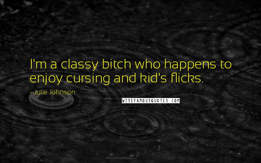 Julie Johnson Quotes: I'm a classy bitch who happens to enjoy cursing and kid's flicks.