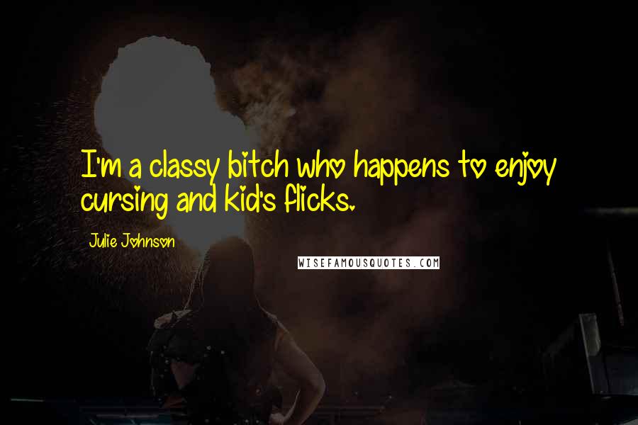Julie Johnson Quotes: I'm a classy bitch who happens to enjoy cursing and kid's flicks.