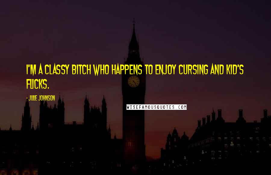 Julie Johnson Quotes: I'm a classy bitch who happens to enjoy cursing and kid's flicks.