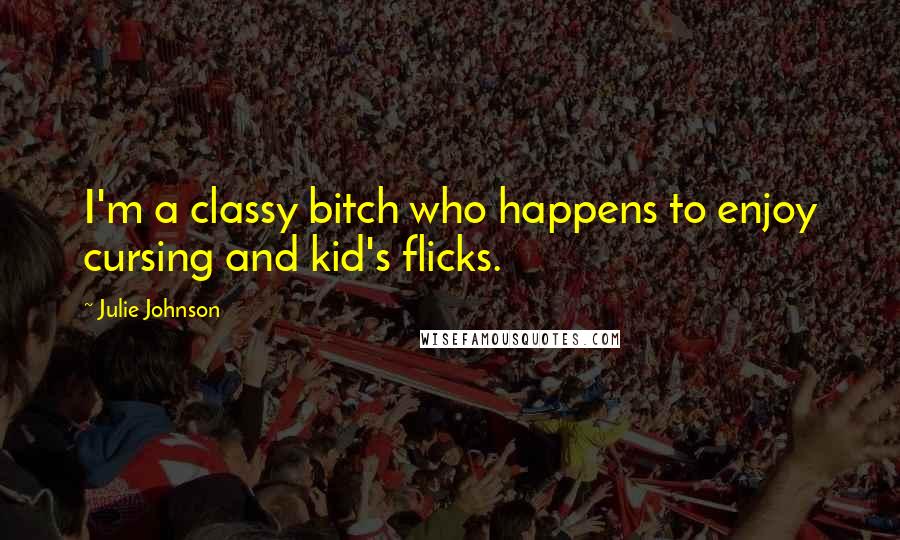 Julie Johnson Quotes: I'm a classy bitch who happens to enjoy cursing and kid's flicks.