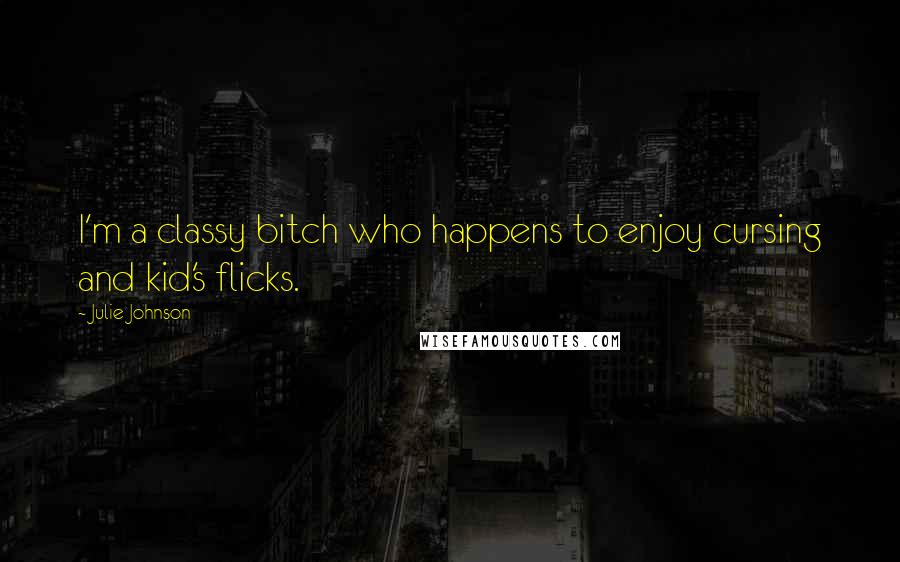 Julie Johnson Quotes: I'm a classy bitch who happens to enjoy cursing and kid's flicks.