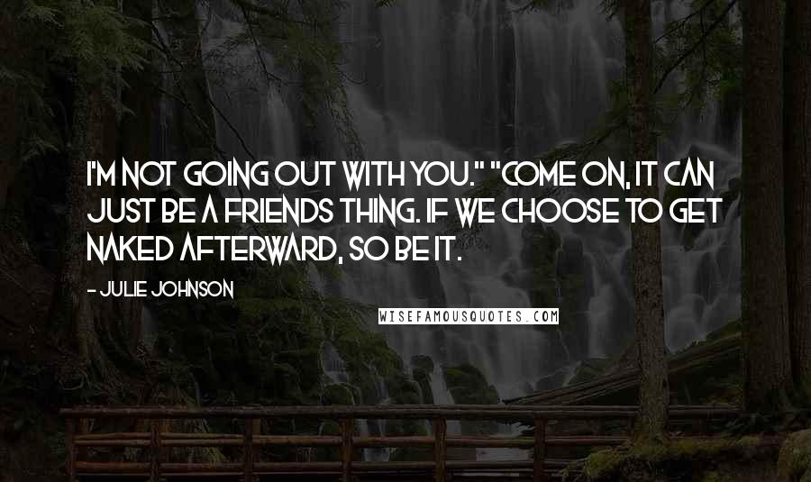 Julie Johnson Quotes: I'm not going out with you." "Come on, it can just be a friends thing. If we choose to get naked afterward, so be it.