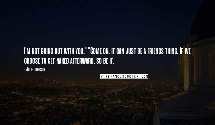 Julie Johnson Quotes: I'm not going out with you." "Come on, it can just be a friends thing. If we choose to get naked afterward, so be it.