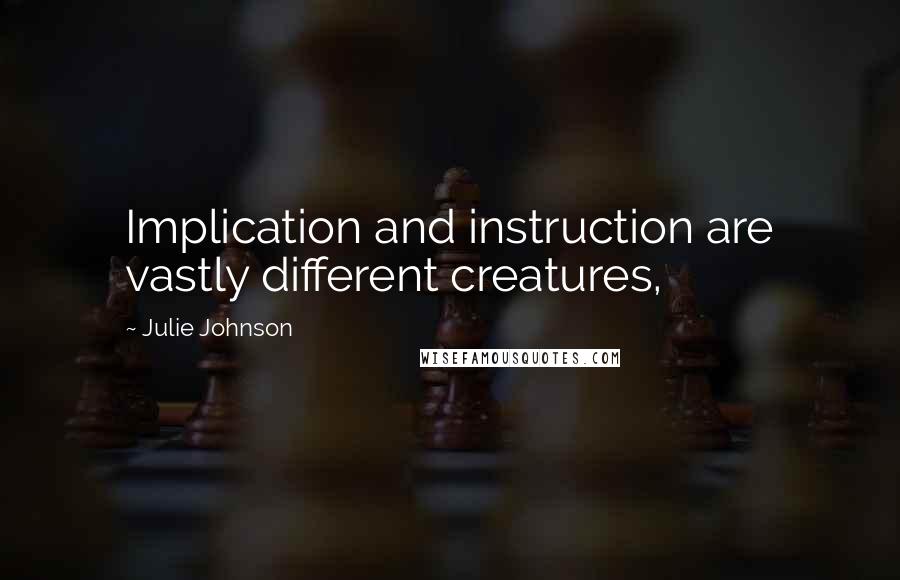 Julie Johnson Quotes: Implication and instruction are vastly different creatures,