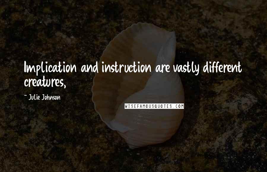 Julie Johnson Quotes: Implication and instruction are vastly different creatures,