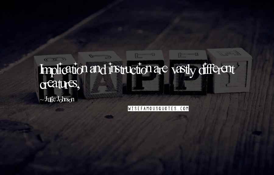 Julie Johnson Quotes: Implication and instruction are vastly different creatures,