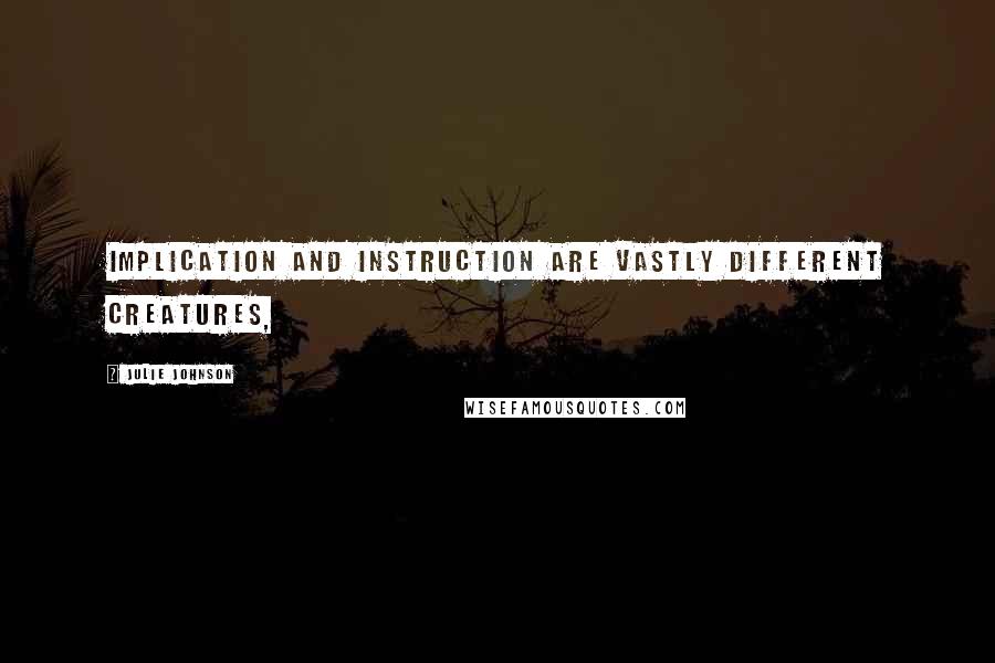 Julie Johnson Quotes: Implication and instruction are vastly different creatures,
