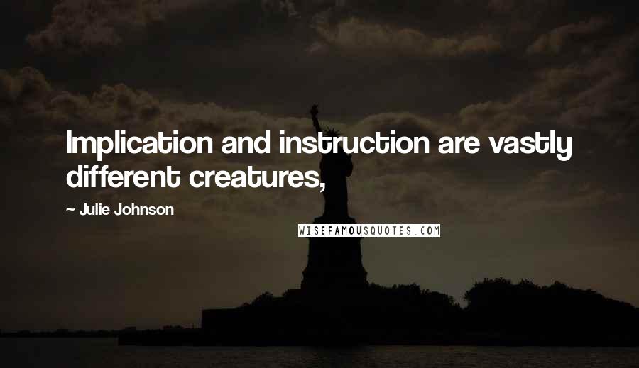 Julie Johnson Quotes: Implication and instruction are vastly different creatures,