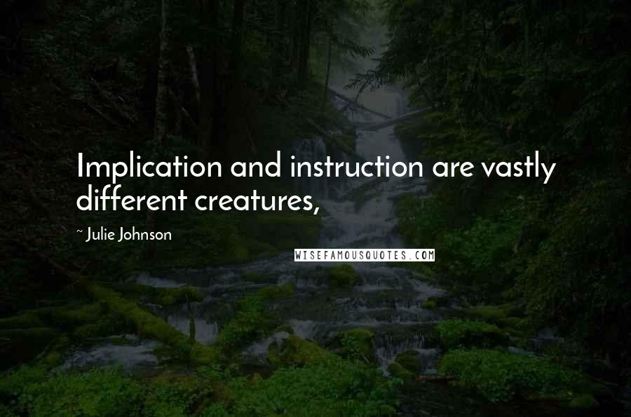 Julie Johnson Quotes: Implication and instruction are vastly different creatures,