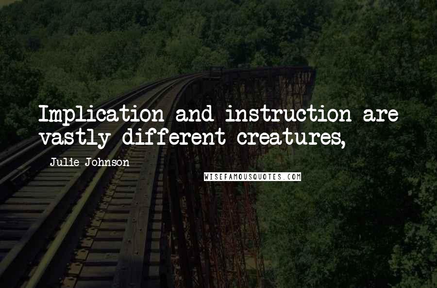 Julie Johnson Quotes: Implication and instruction are vastly different creatures,