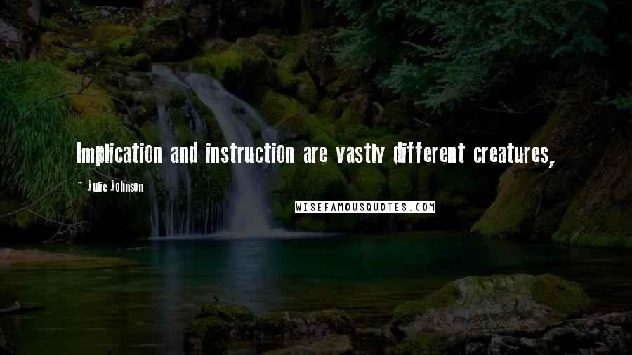 Julie Johnson Quotes: Implication and instruction are vastly different creatures,