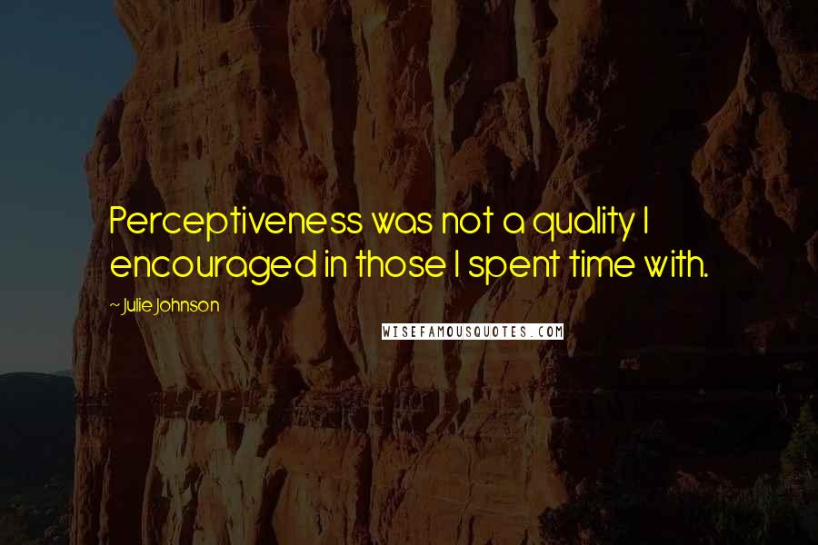 Julie Johnson Quotes: Perceptiveness was not a quality I encouraged in those I spent time with.