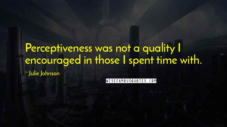 Julie Johnson Quotes: Perceptiveness was not a quality I encouraged in those I spent time with.