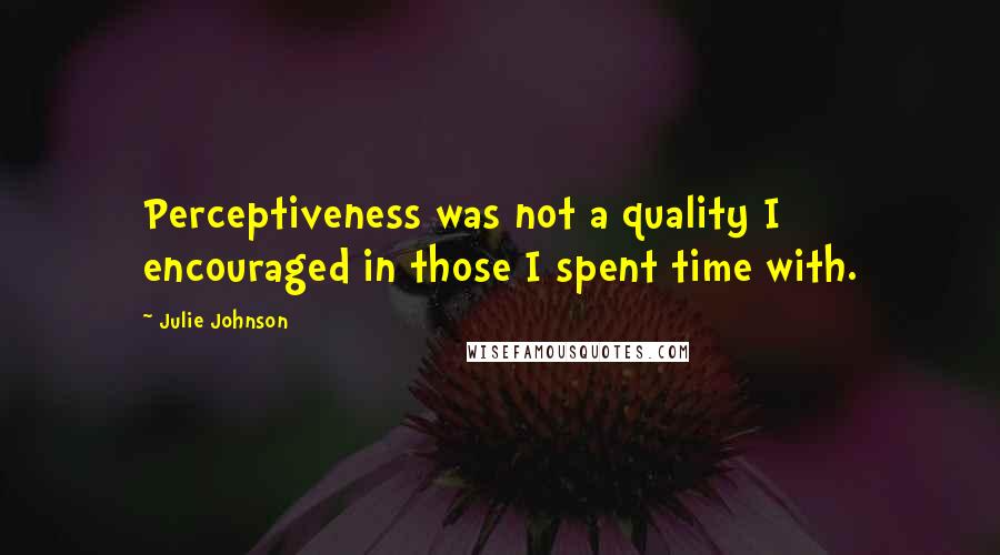 Julie Johnson Quotes: Perceptiveness was not a quality I encouraged in those I spent time with.