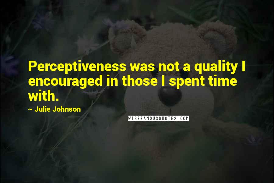 Julie Johnson Quotes: Perceptiveness was not a quality I encouraged in those I spent time with.