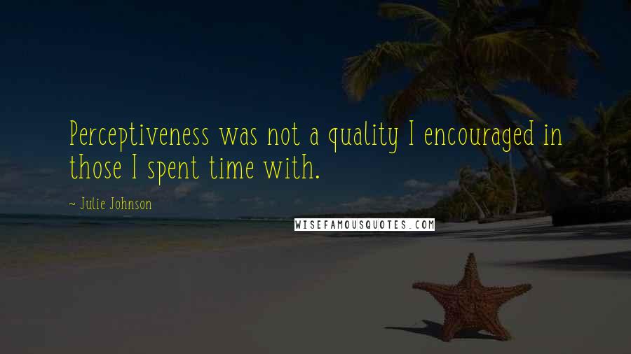 Julie Johnson Quotes: Perceptiveness was not a quality I encouraged in those I spent time with.