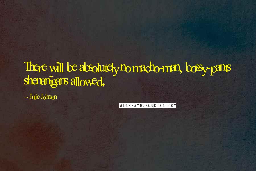 Julie Johnson Quotes: There will be absolutely no macho-man, bossy-pants shenanigans allowed.