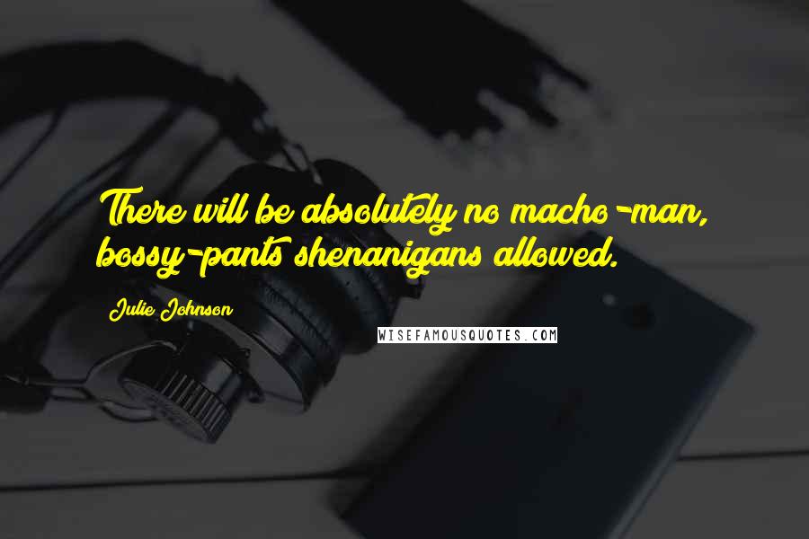 Julie Johnson Quotes: There will be absolutely no macho-man, bossy-pants shenanigans allowed.