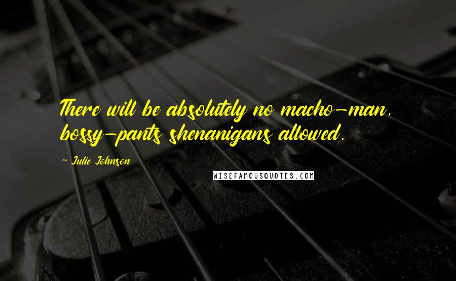 Julie Johnson Quotes: There will be absolutely no macho-man, bossy-pants shenanigans allowed.