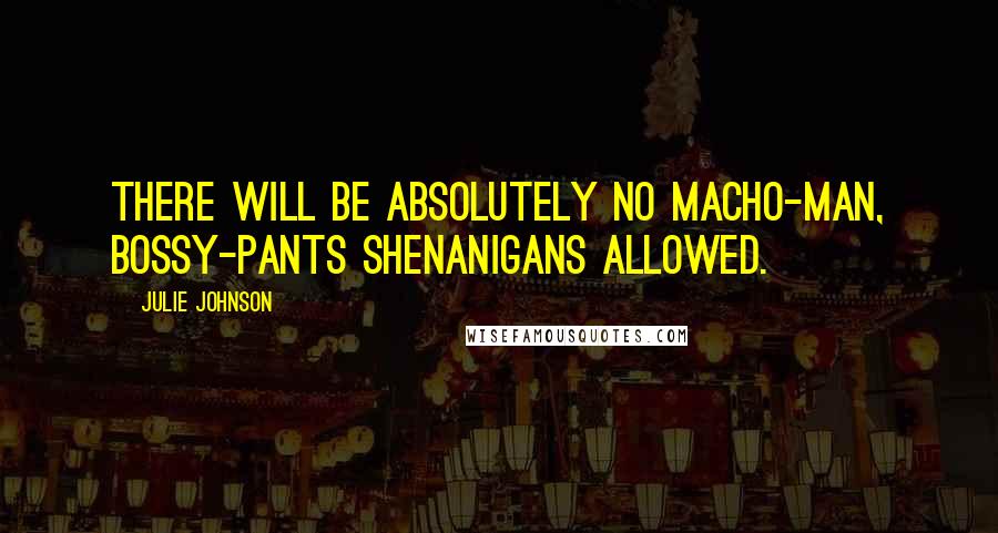 Julie Johnson Quotes: There will be absolutely no macho-man, bossy-pants shenanigans allowed.