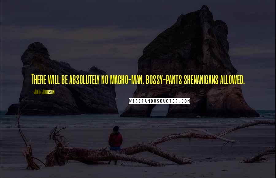 Julie Johnson Quotes: There will be absolutely no macho-man, bossy-pants shenanigans allowed.