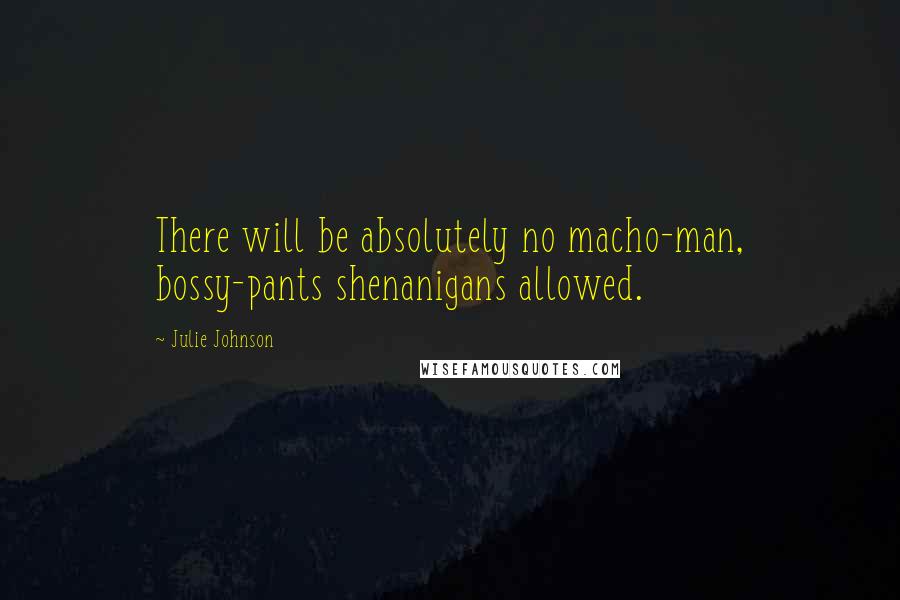 Julie Johnson Quotes: There will be absolutely no macho-man, bossy-pants shenanigans allowed.
