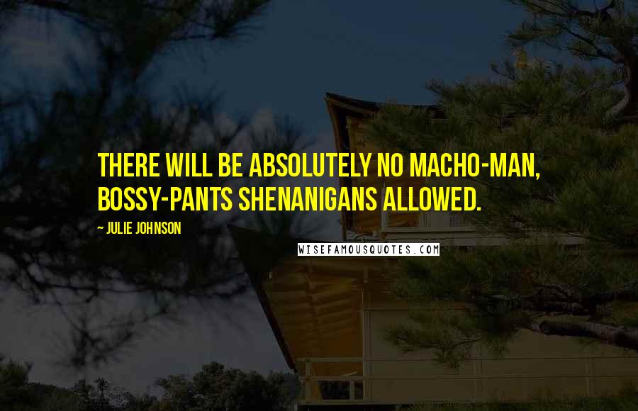 Julie Johnson Quotes: There will be absolutely no macho-man, bossy-pants shenanigans allowed.