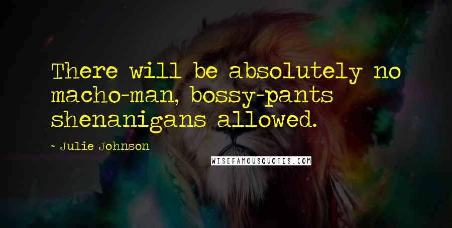 Julie Johnson Quotes: There will be absolutely no macho-man, bossy-pants shenanigans allowed.