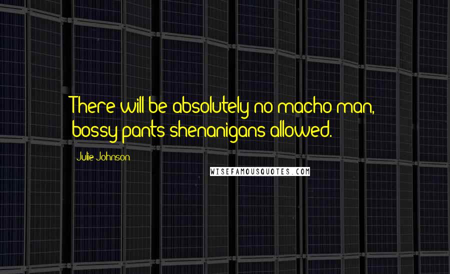 Julie Johnson Quotes: There will be absolutely no macho-man, bossy-pants shenanigans allowed.