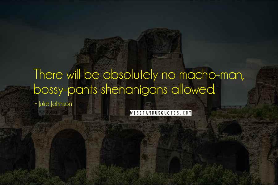 Julie Johnson Quotes: There will be absolutely no macho-man, bossy-pants shenanigans allowed.