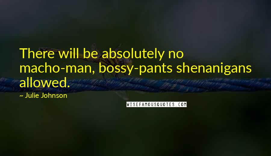 Julie Johnson Quotes: There will be absolutely no macho-man, bossy-pants shenanigans allowed.