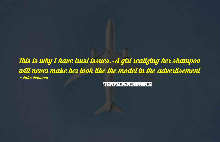 Julie Johnson Quotes: This is why I have trust issues.-A girl realizing her shampoo will never make her look like the model in the advertisement