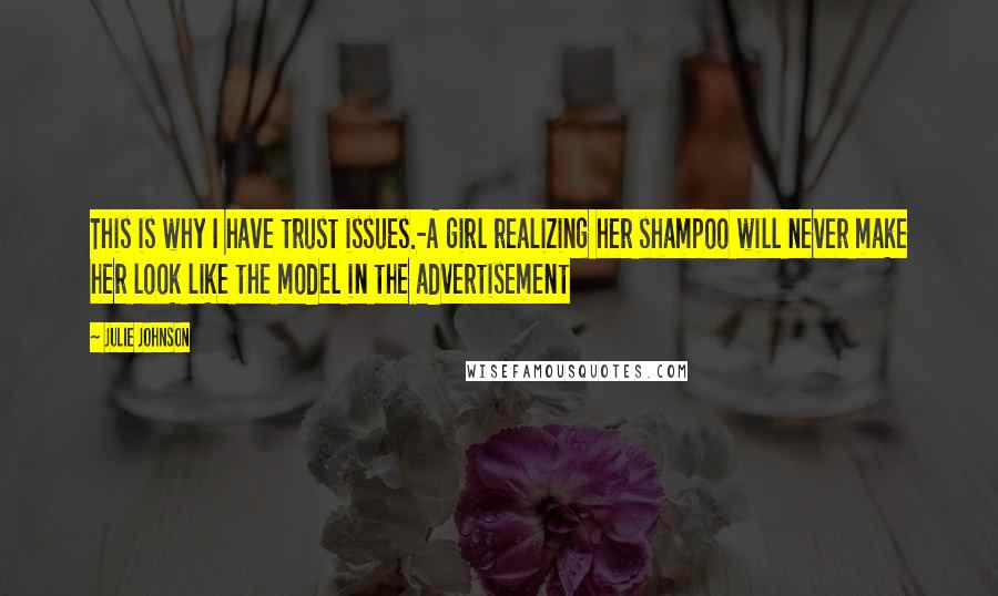 Julie Johnson Quotes: This is why I have trust issues.-A girl realizing her shampoo will never make her look like the model in the advertisement