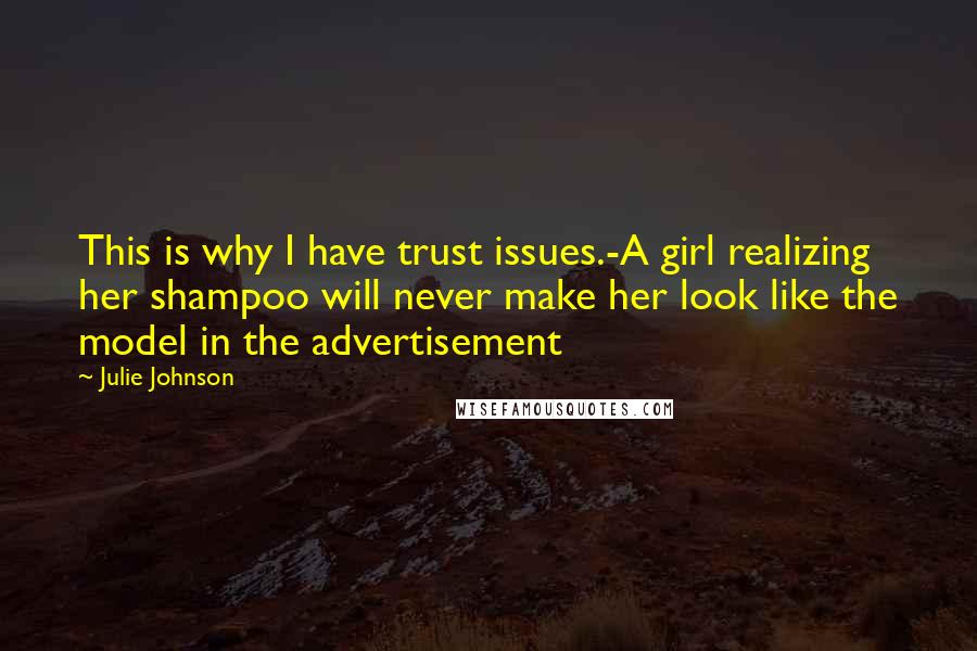 Julie Johnson Quotes: This is why I have trust issues.-A girl realizing her shampoo will never make her look like the model in the advertisement