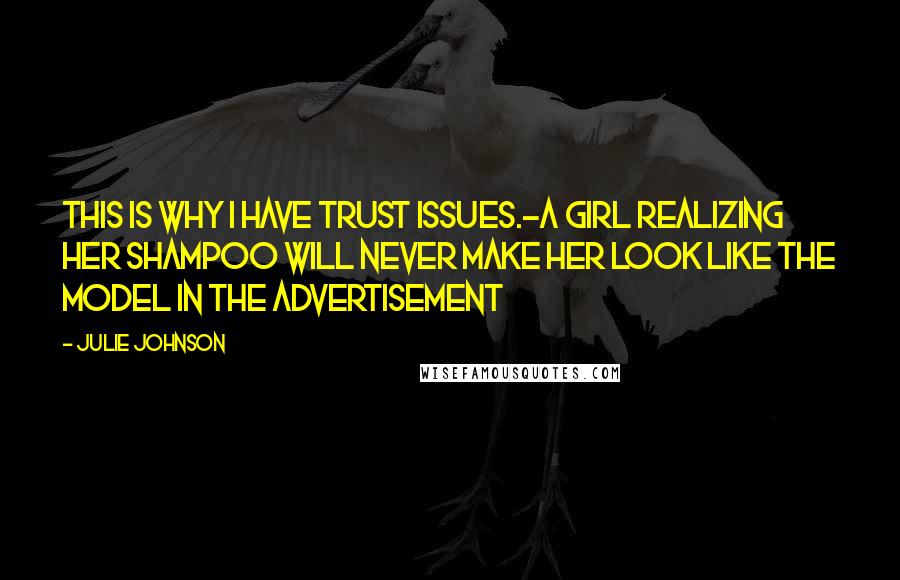 Julie Johnson Quotes: This is why I have trust issues.-A girl realizing her shampoo will never make her look like the model in the advertisement