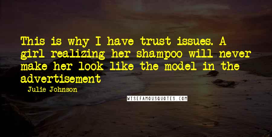 Julie Johnson Quotes: This is why I have trust issues.-A girl realizing her shampoo will never make her look like the model in the advertisement