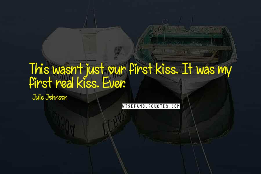 Julie Johnson Quotes: This wasn't just our first kiss. It was my first real kiss. Ever.