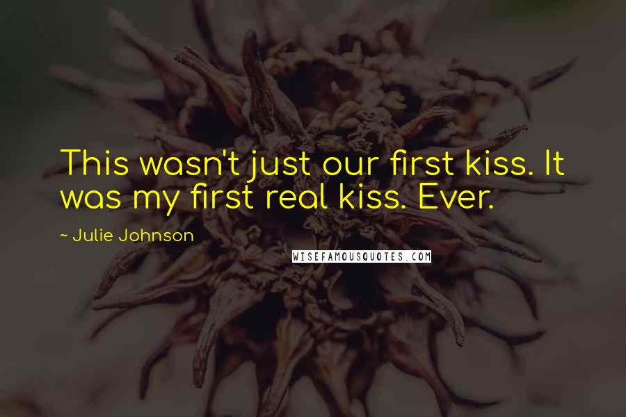 Julie Johnson Quotes: This wasn't just our first kiss. It was my first real kiss. Ever.