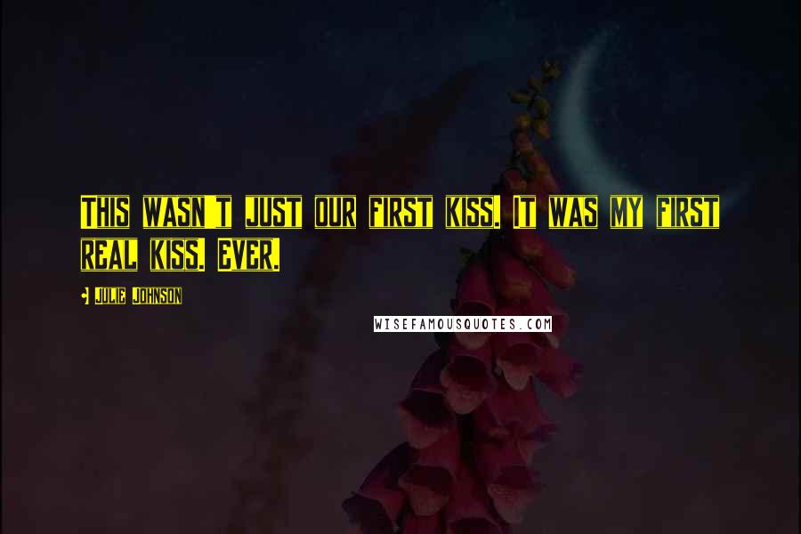 Julie Johnson Quotes: This wasn't just our first kiss. It was my first real kiss. Ever.