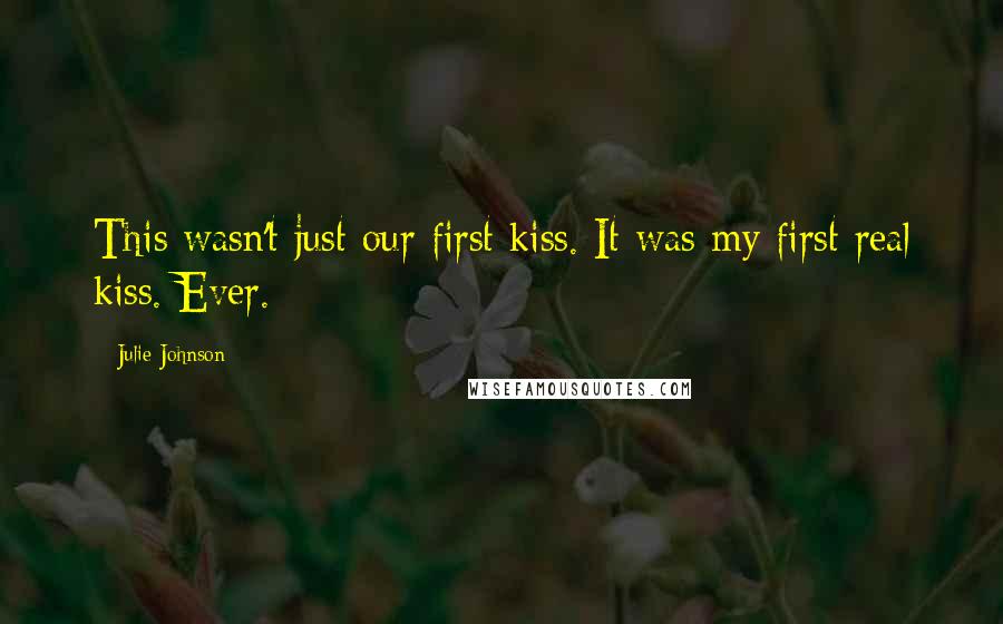 Julie Johnson Quotes: This wasn't just our first kiss. It was my first real kiss. Ever.