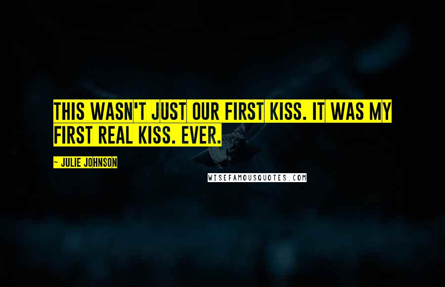 Julie Johnson Quotes: This wasn't just our first kiss. It was my first real kiss. Ever.