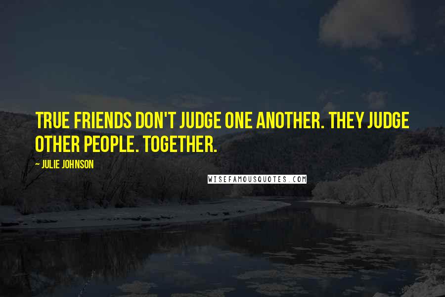 Julie Johnson Quotes: True friends don't judge one another. They judge other people. Together.