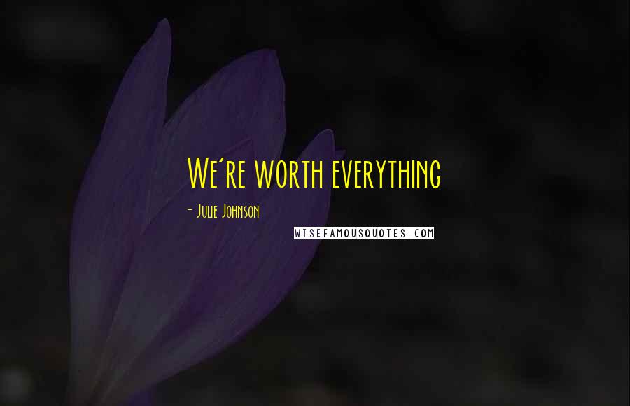 Julie Johnson Quotes: We're worth everything