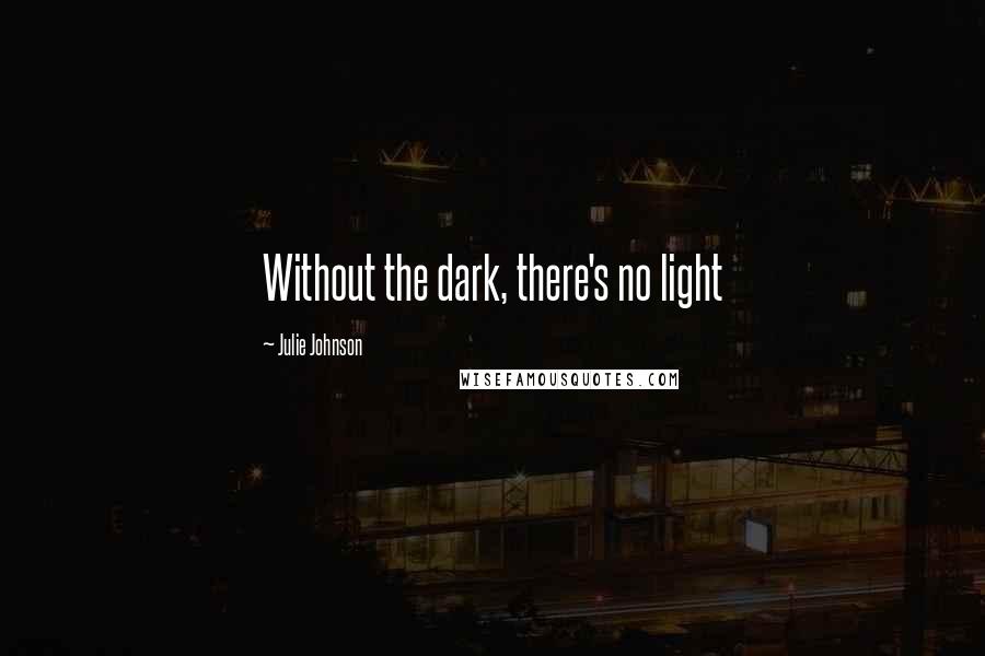 Julie Johnson Quotes: Without the dark, there's no light