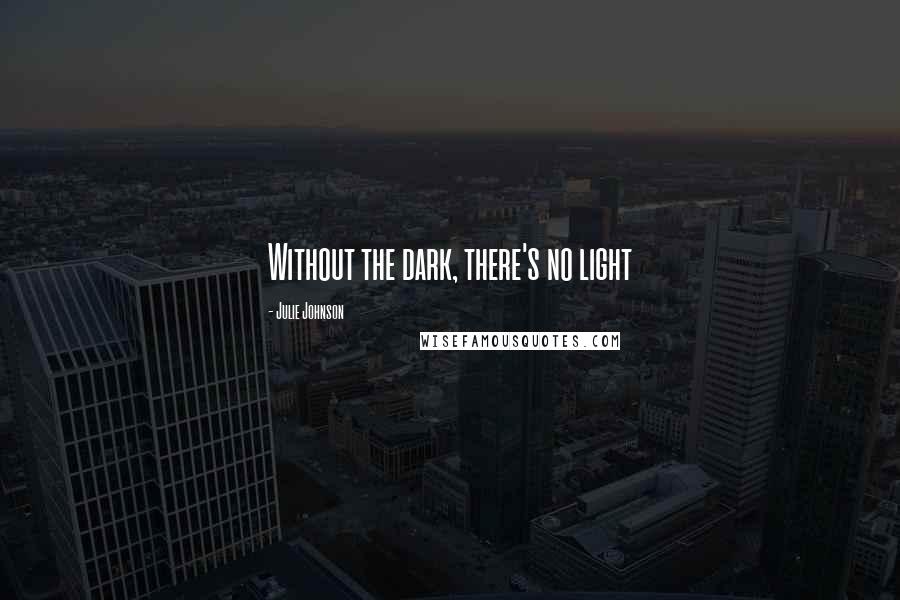 Julie Johnson Quotes: Without the dark, there's no light