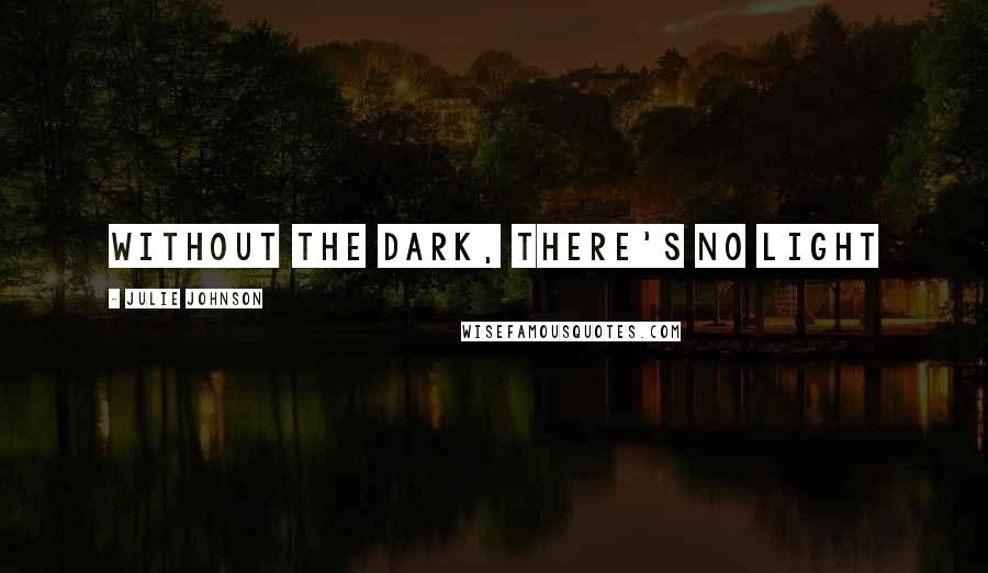 Julie Johnson Quotes: Without the dark, there's no light