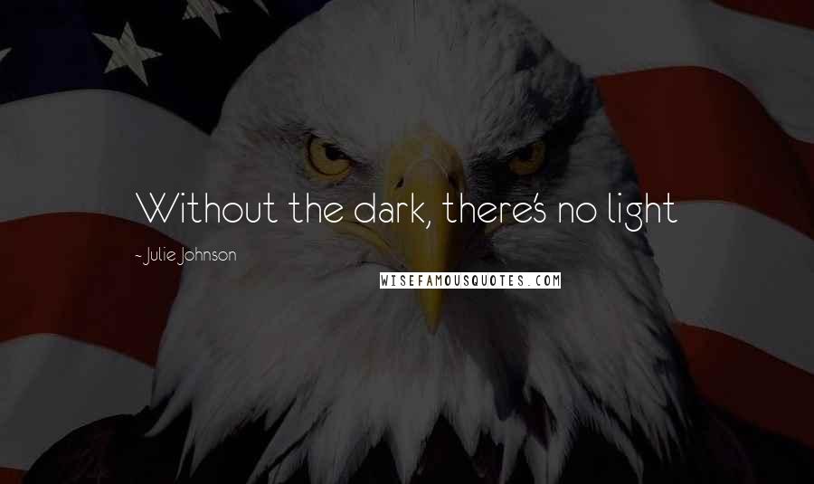 Julie Johnson Quotes: Without the dark, there's no light