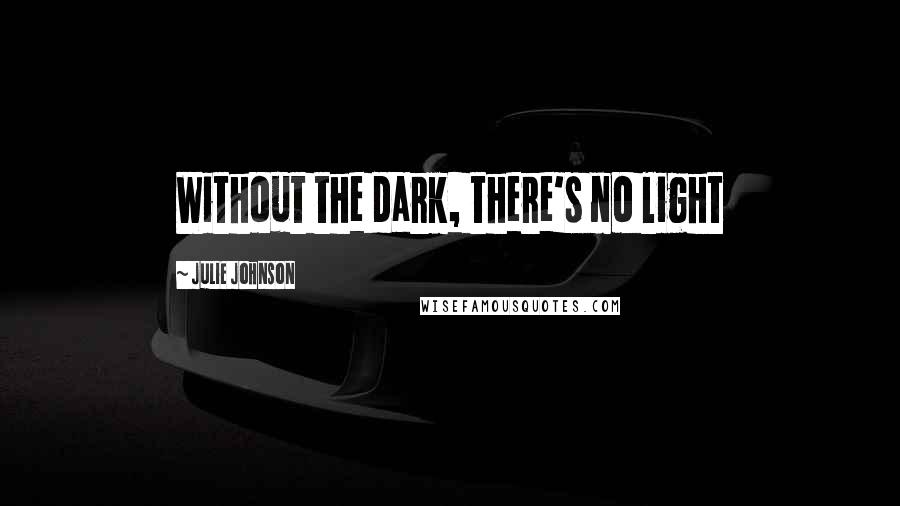 Julie Johnson Quotes: Without the dark, there's no light