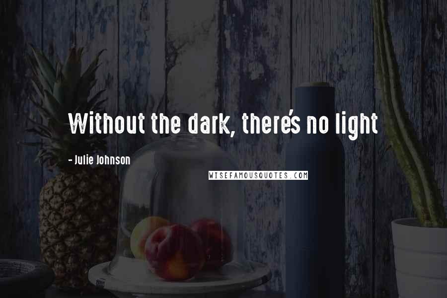 Julie Johnson Quotes: Without the dark, there's no light