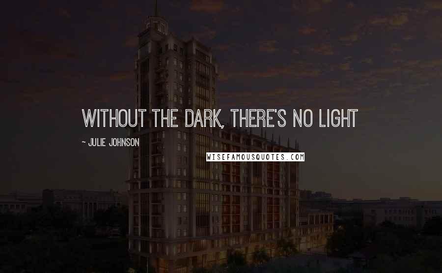 Julie Johnson Quotes: Without the dark, there's no light